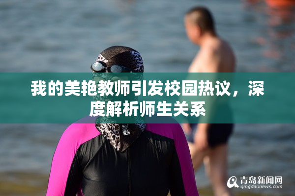 我的美艳教师引发校园热议，深度解析师生关系