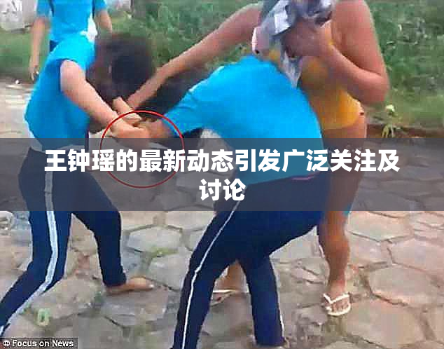王钟瑶的最新动态引发广泛关注及讨论