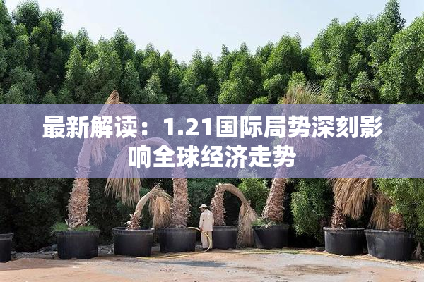 最新解读：1.21国际局势深刻影响全球经济走势
