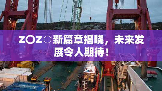 Z〇Z○新篇章揭晓，未来发展令人期待！