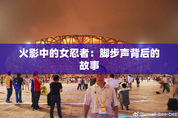 火影中的女忍者：脚步声背后的故事