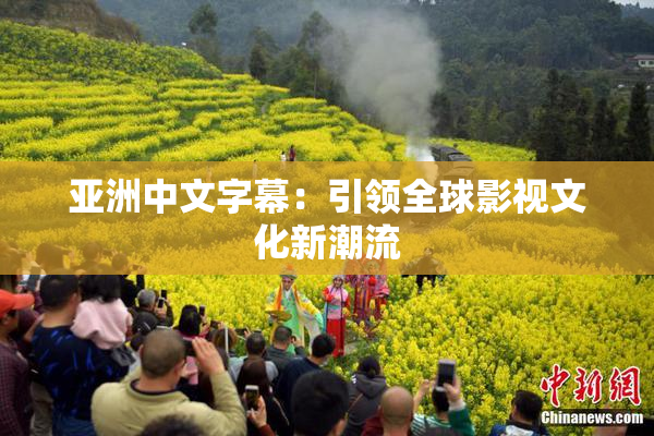 亚洲中文字幕：引领全球影视文化新潮流