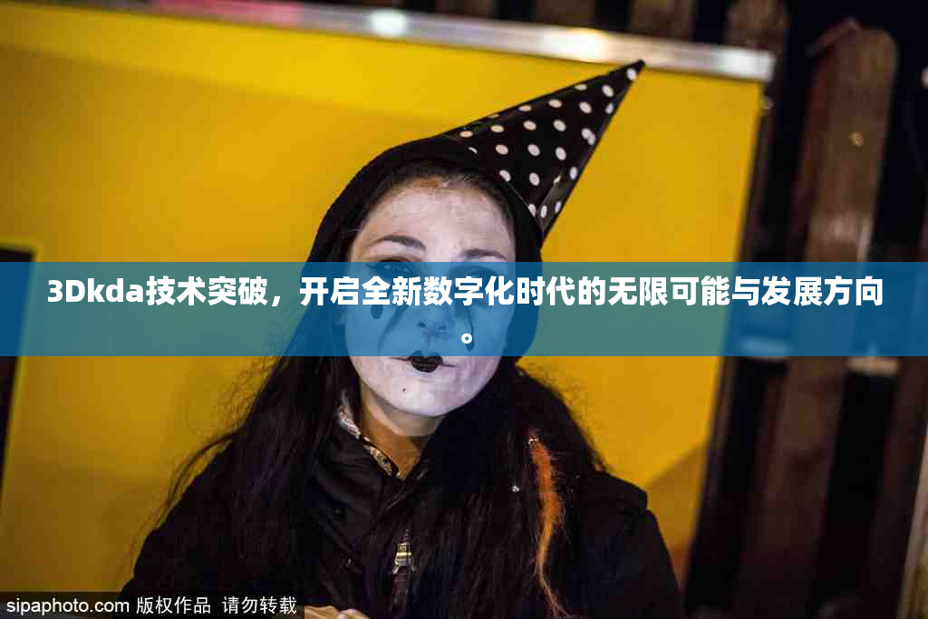 3Dkda技术突破，开启全新数字化时代的无限可能与发展方向。