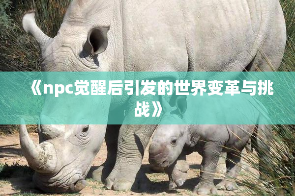 《npc觉醒后引发的世界变革与挑战》