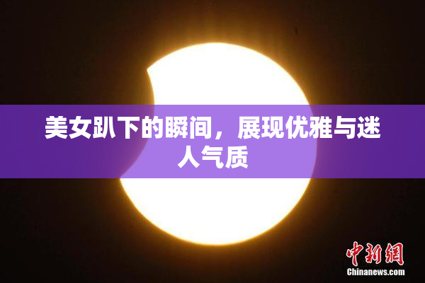 美女趴下的瞬间，展现优雅与迷人气质