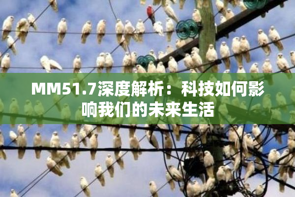 MM51.7深度解析：科技如何影响我们的未来生活