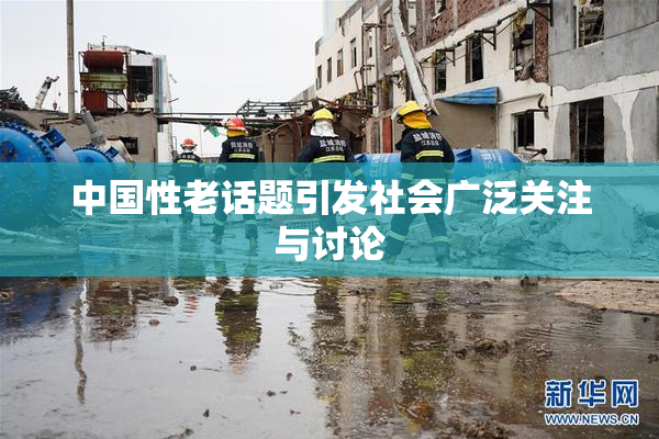 中国性老话题引发社会广泛关注与讨论