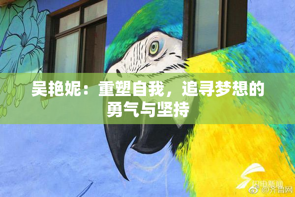 吴艳妮：重塑自我，追寻梦想的勇气与坚持