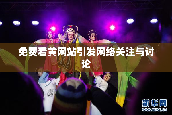 免费看黄网站引发网络关注与讨论