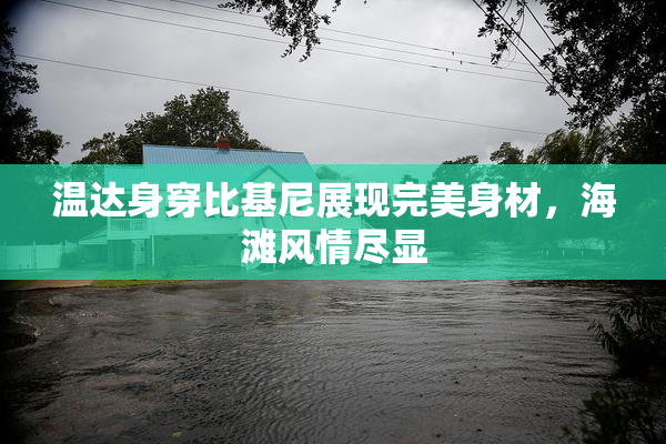 温达身穿比基尼展现完美身材，海滩风情尽显