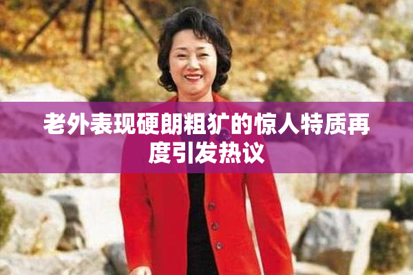 老外表现硬朗粗犷的惊人特质再度引发热议