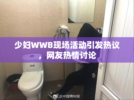 少妇WWB现场活动引发热议，网友热情讨论