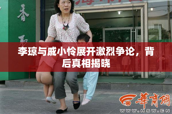 李琼与戚小怜展开激烈争论，背后真相揭晓