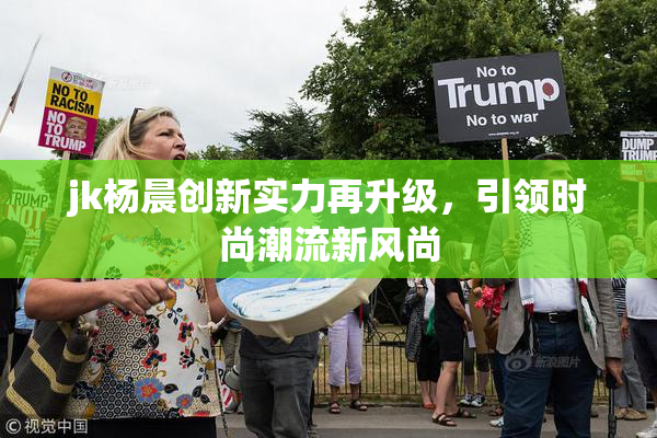 jk杨晨创新实力再升级，引领时尚潮流新风尚