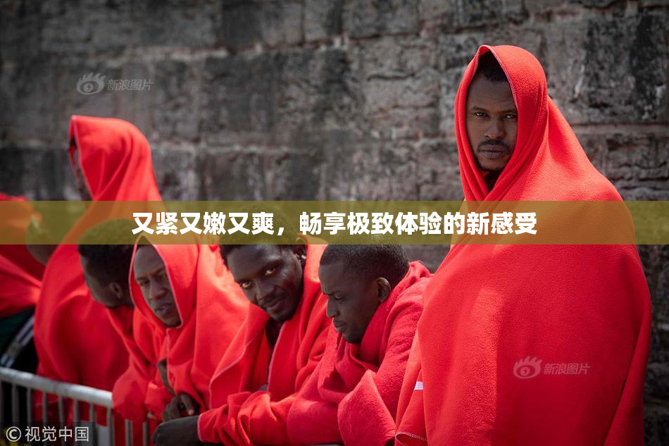 又紧又嫩又爽，畅享极致体验的新感受
