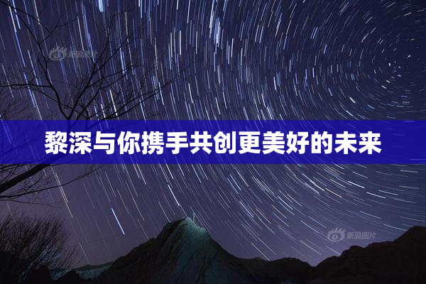 黎深与你携手共创更美好的未来