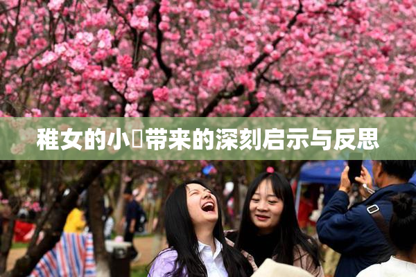 稚女的小泬带来的深刻启示与反思