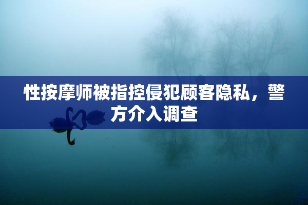 性按摩师被指控侵犯顾客隐私，警方介入调查