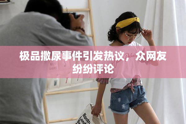 极品撒尿事件引发热议，众网友纷纷评论