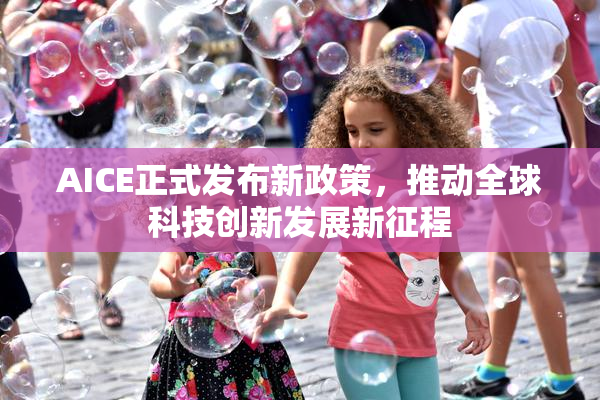 AICE正式发布新政策，推动全球科技创新发展新征程
