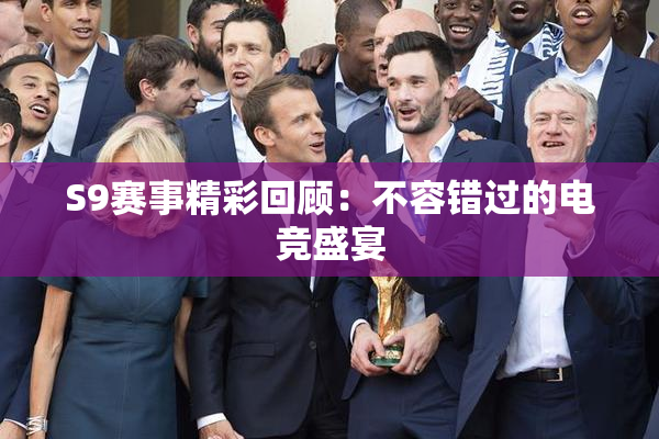 S9赛事精彩回顾：不容错过的电竞盛宴