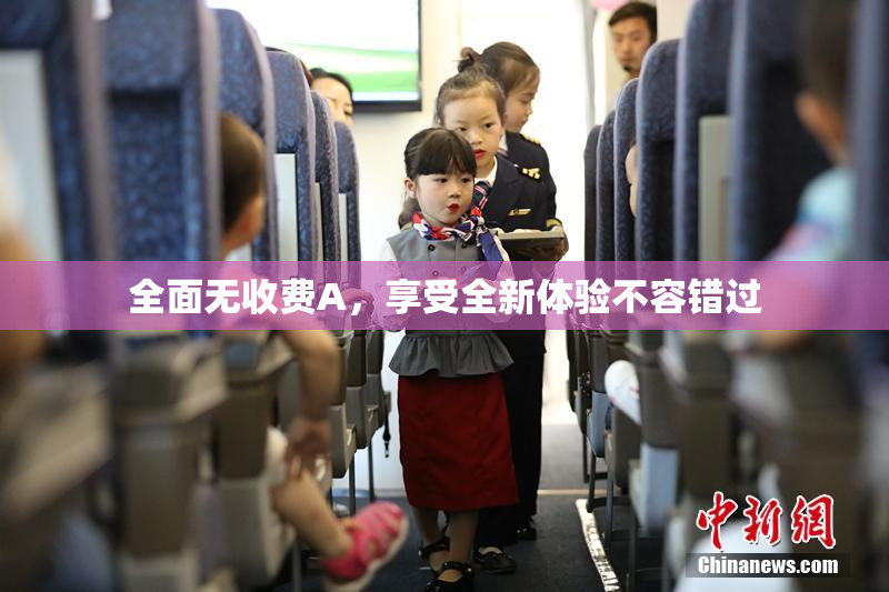全面无收费A，享受全新体验不容错过