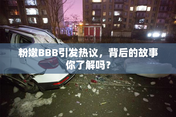 粉嫩BBB引发热议，背后的故事你了解吗？