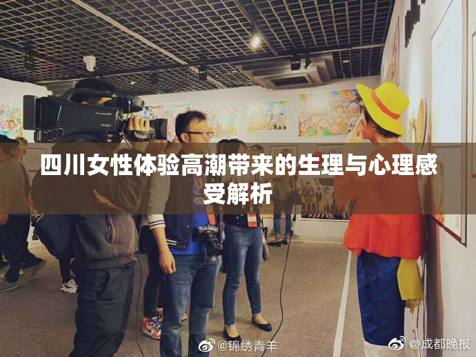 四川女性体验高潮带来的生理与心理感受解析