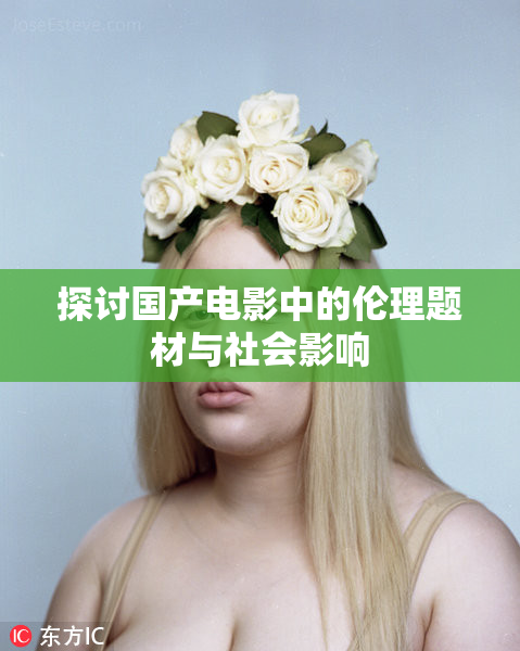 探讨国产电影中的伦理题材与社会影响