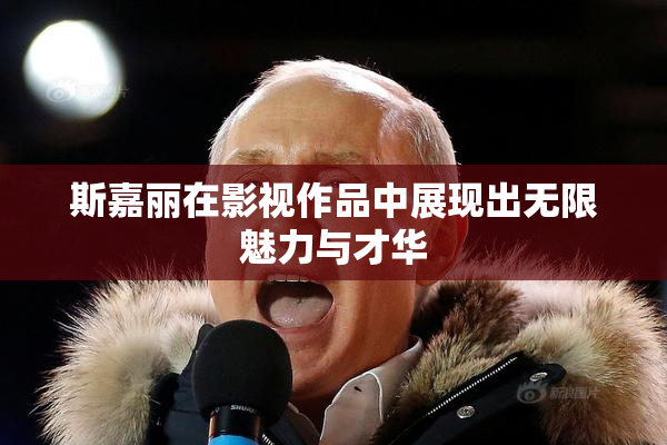 斯嘉丽在影视作品中展现出无限魅力与才华