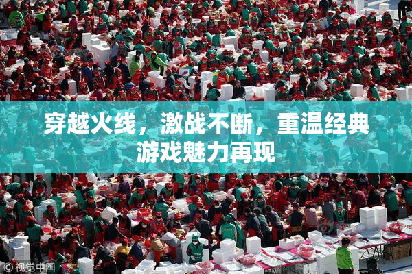穿越火线，激战不断，重温经典游戏魅力再现