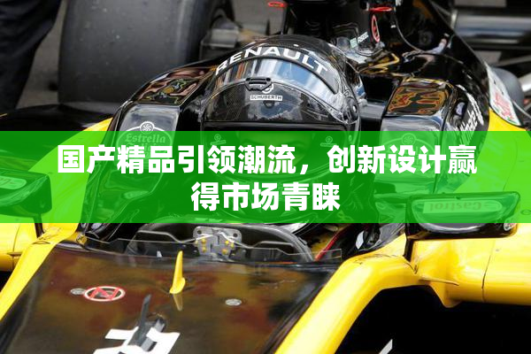 国产精品引领潮流，创新设计赢得市场青睐