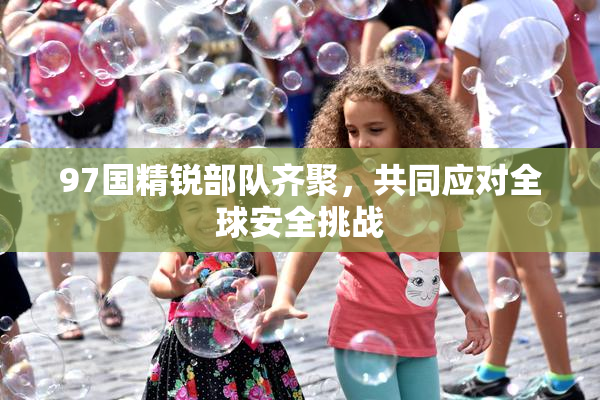 97国精锐部队齐聚，共同应对全球安全挑战