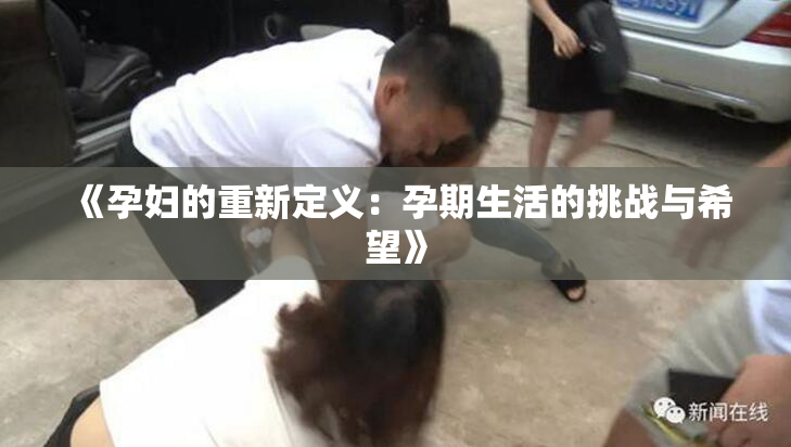 《孕妇的重新定义：孕期生活的挑战与希望》