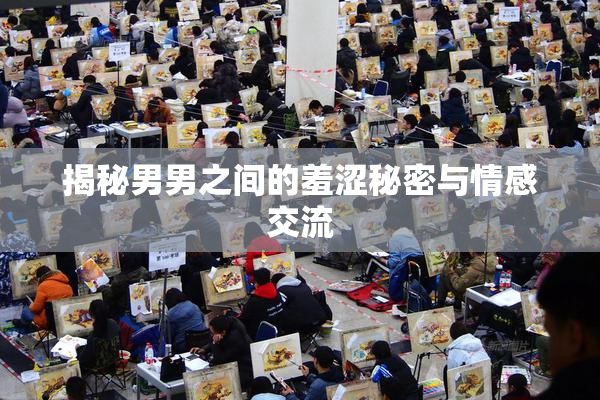 揭秘男男之间的羞涩秘密与情感交流