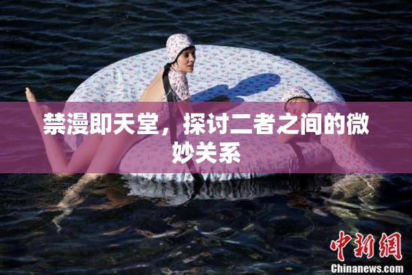 禁漫即天堂，探讨二者之间的微妙关系