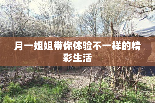 月一姐姐带你体验不一样的精彩生活