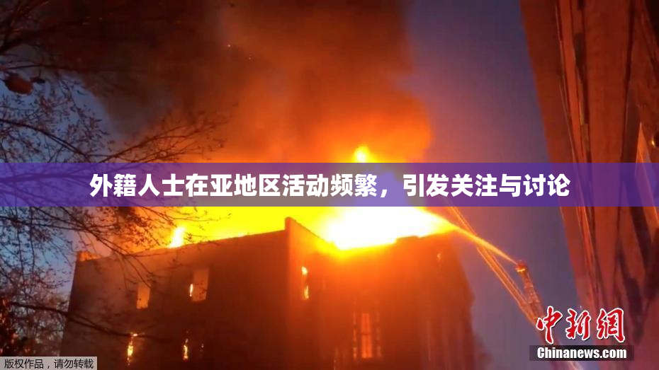外籍人士在亚地区活动频繁，引发关注与讨论