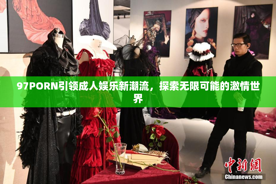 97PORN引领成人娱乐新潮流，探索无限可能的激情世界