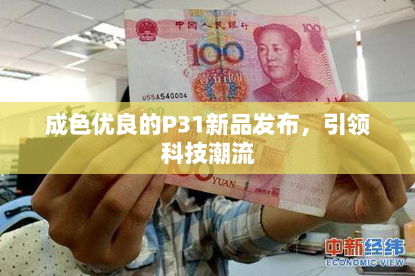 成色优良的P31新品发布，引领科技潮流
