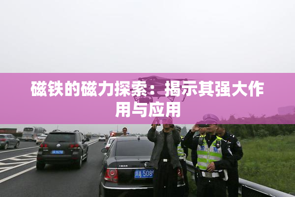 磁铁的磁力探索：揭示其强大作用与应用