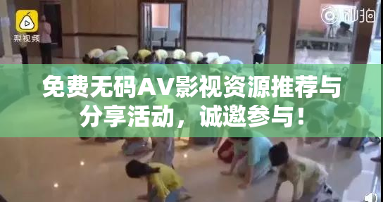 免费无码AV影视资源推荐与分享活动，诚邀参与！
