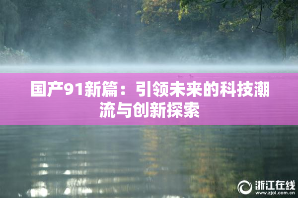 国产91新篇：引领未来的科技潮流与创新探索