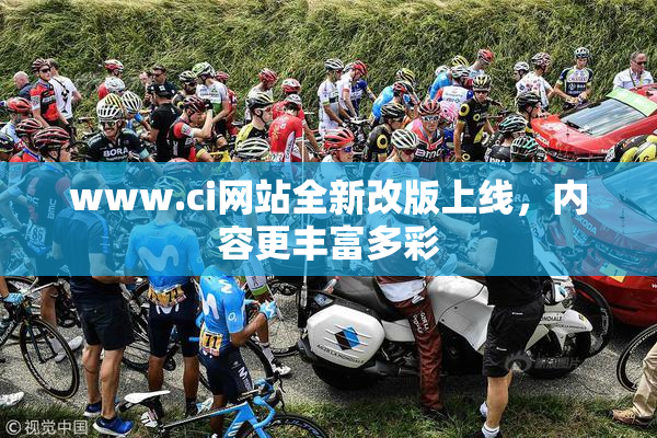 www.ci网站全新改版上线，内容更丰富多彩