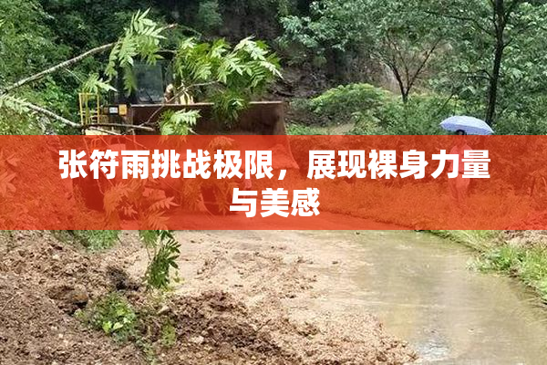 张符雨挑战极限，展现裸身力量与美感