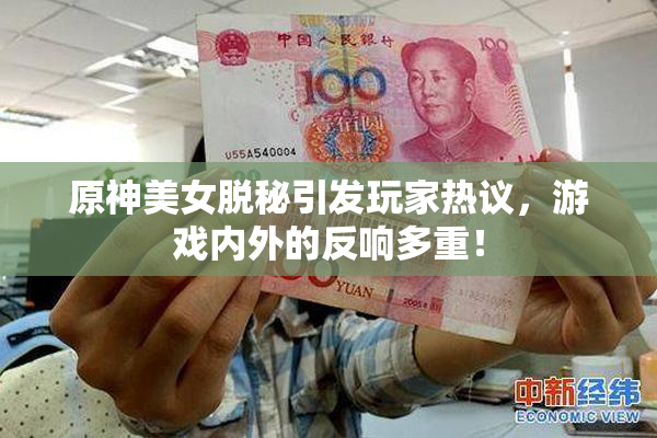 原神美女脱秘引发玩家热议，游戏内外的反响多重！