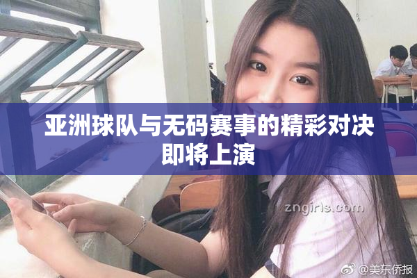 亚洲球队与无码赛事的精彩对决即将上演