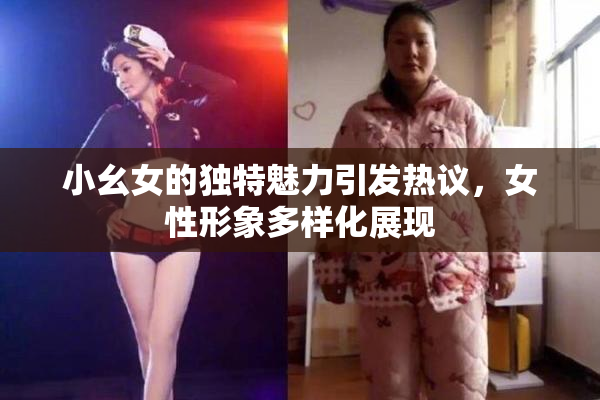 小幺女的独特魅力引发热议，女性形象多样化展现