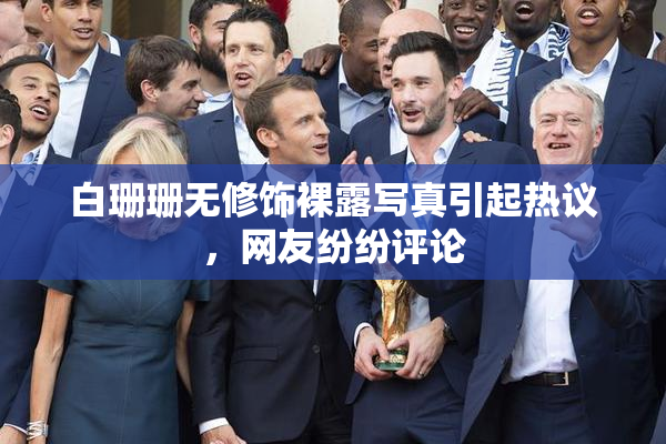 白珊珊无修饰裸露写真引起热议，网友纷纷评论