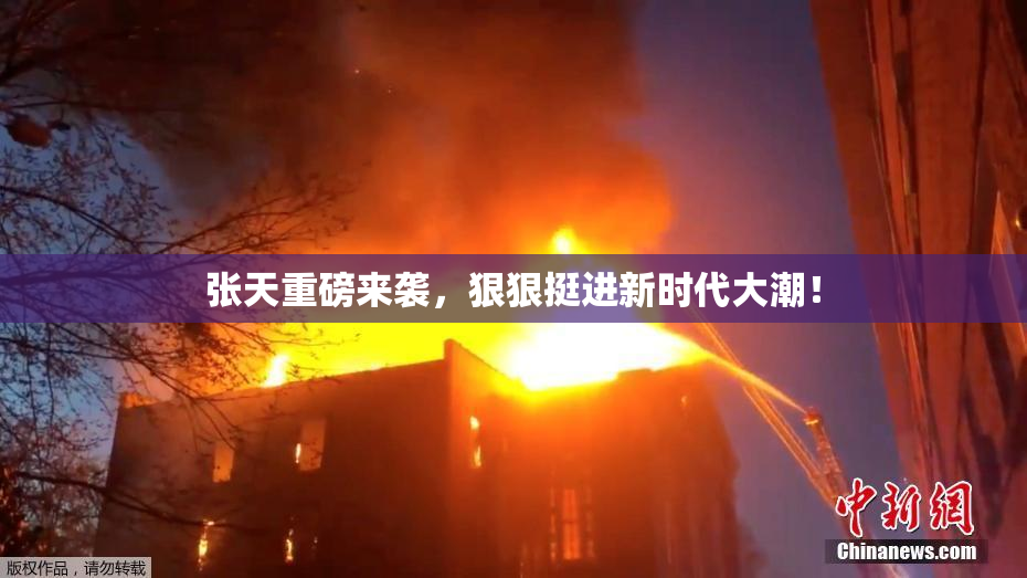 张天重磅来袭，狠狠挺进新时代大潮！